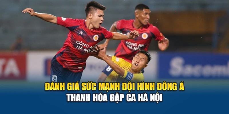 Đánh giá sức mạnh đội hình Đông Á Thanh Hóa gặp CA Hà Nội