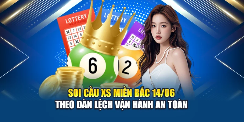 Soi cầu XS miền Bắc 14/06 theo dàn lệch vận hành an toàn