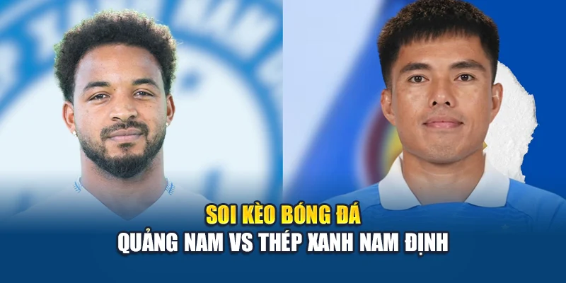 Soi kèo bóng đá Quảng Nam vs Thép Xanh Nam Định