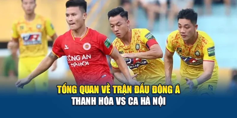 Tổng quan về trận đấu Đông Á Thanh Hóa vs CA Hà Nội