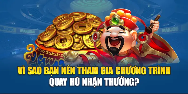 Vì sao bạn nên tham gia chương trình quay hũ nhận thưởng?